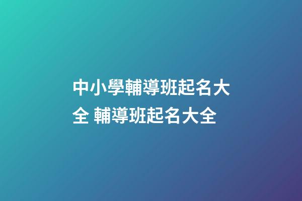 中小學輔導班起名大全 輔導班起名大全